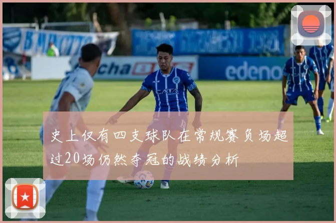 史上仅有四支球队在常规赛负场超过20场仍然夺冠的战绩分析