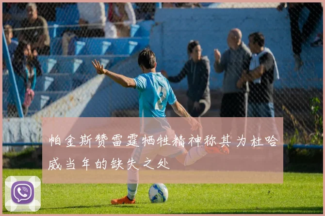 帕金斯赞雷霆牺牲精神称其为杜哈威当年的缺失之处