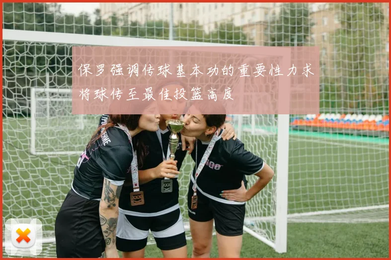 保罗强调传球基本功的重要性力求将球传至最佳投篮高度