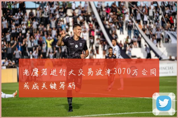 老鹰若进行大交易波津3070万合同或成关键筹码