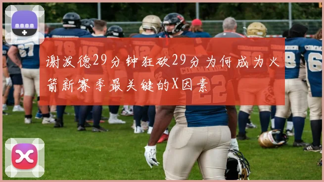谢泼德29分钟狂砍29分为何成为火箭新赛季最关键的X因素